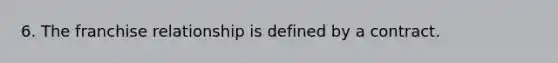 6. The franchise relationship is defined by a contract.