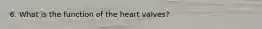 6. What is the function of the heart valves?