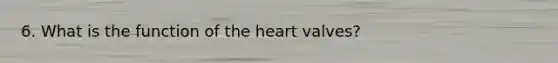 6. What is the function of the heart valves?