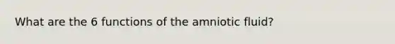 What are the 6 functions of the amniotic fluid?