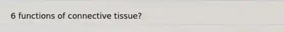 6 functions of connective tissue?