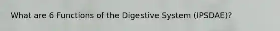 What are 6 Functions of the Digestive System (IPSDAE)?