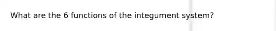 What are the 6 functions of the integument system?