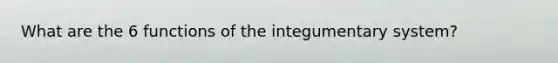 What are the 6 functions of the integumentary system?