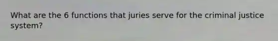 What are the 6 functions that juries serve for the criminal justice system?