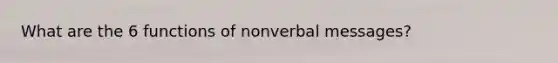 What are the 6 functions of nonverbal messages?