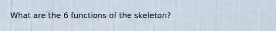 What are the 6 functions of the skeleton?