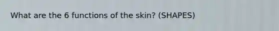 What are the 6 functions of the skin? (SHAPES)