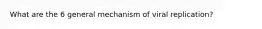 What are the 6 general mechanism of viral replication?