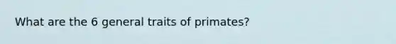 What are the 6 general traits of primates?