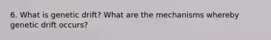 6. What is genetic drift? What are the mechanisms whereby genetic drift occurs?