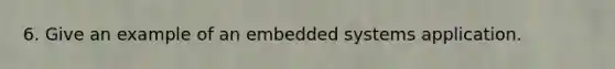 6. Give an example of an embedded systems application.