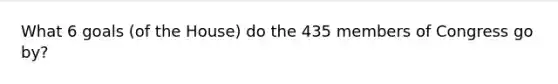 What 6 goals (of the House) do the 435 members of Congress go by?