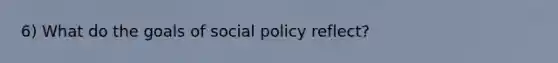 6) What do the goals of social policy reflect?