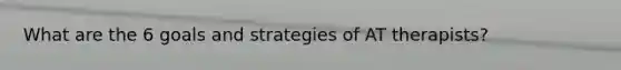 What are the 6 goals and strategies of AT therapists?