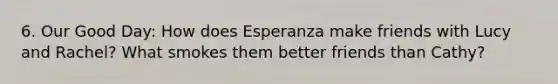 6. Our Good Day: How does Esperanza make friends with Lucy and Rachel? What smokes them better friends than Cathy?