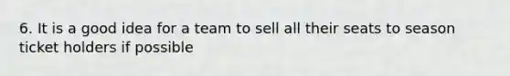 6. It is a good idea for a team to sell all their seats to season ticket holders if possible