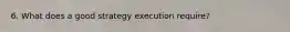 6. What does a good strategy execution require?