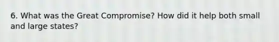 6. What was the Great Compromise? How did it help both small and large states?