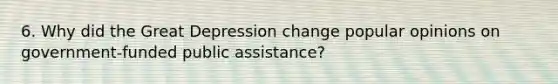 6. Why did the Great Depression change popular opinions on government-funded public assistance?