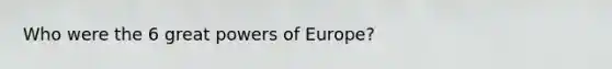 Who were the 6 great powers of Europe?