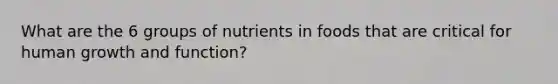 What are the 6 groups of nutrients in foods that are critical for human growth and function?