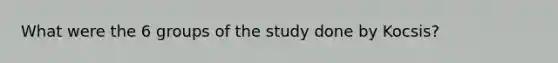 What were the 6 groups of the study done by Kocsis?