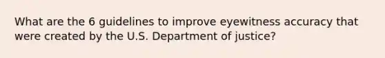 What are the 6 guidelines to improve eyewitness accuracy that were created by the U.S. Department of justice?