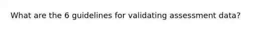 What are the 6 guidelines for validating assessment data?