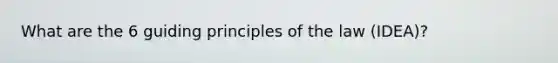 What are the 6 guiding principles of the law (IDEA)?