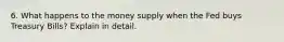 6. What happens to the money supply when the Fed buys Treasury Bills? Explain in detail.