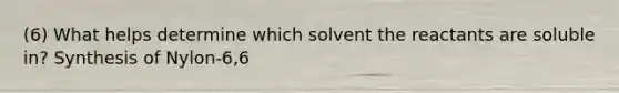 (6) What helps determine which solvent the reactants are soluble in? Synthesis of Nylon-6,6