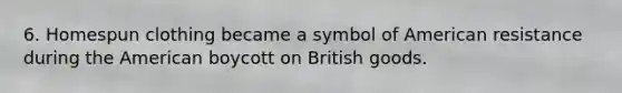 6. Homespun clothing became a symbol of American resistance during the American boycott on British goods.