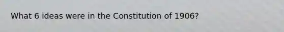 What 6 ideas were in the Constitution of 1906?