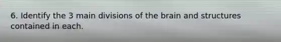 6. Identify the 3 main divisions of the brain and structures contained in each.