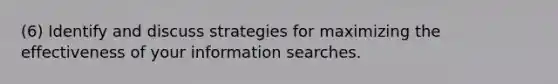 (6) Identify and discuss strategies for maximizing the effectiveness of your information searches.