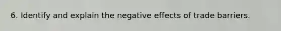 6. Identify and explain the negative effects of trade barriers.