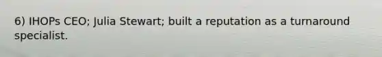 6) IHOPs CEO; Julia Stewart; built a reputation as a turnaround specialist.