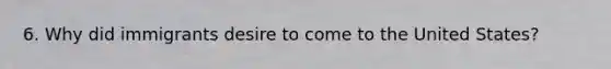 6. Why did immigrants desire to come to the United States?