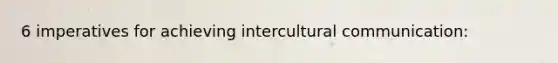 6 imperatives for achieving intercultural communication: