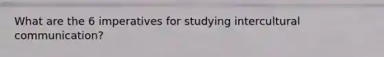 What are the 6 imperatives for studying intercultural communication?