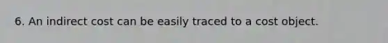 6. An indirect cost can be easily traced to a cost object.