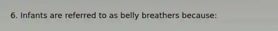 6. Infants are referred to as belly breathers because: