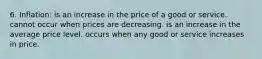 6. Inflation: is an increase in the price of a good or service. cannot occur when prices are decreasing. is an increase in the average price level. occurs when any good or service increases in price.