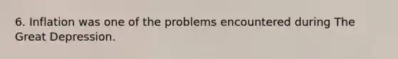 6. Inflation was one of the problems encountered during The Great Depression.