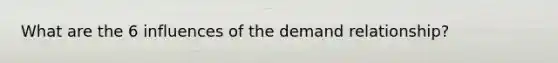 What are the 6 influences of the demand relationship?