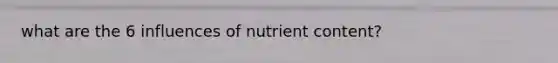 what are the 6 influences of nutrient content?