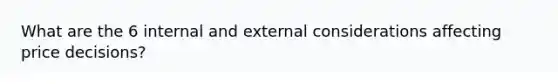 What are the 6 internal and external considerations affecting price decisions?