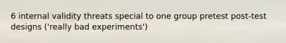 6 internal validity threats special to one group pretest post-test designs ('really bad experiments')