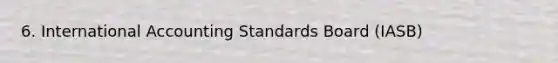 6. International Accounting Standards Board (IASB)